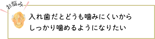 入れ歯だとどうも噛みにくいからしっかり噛めるようになりたい